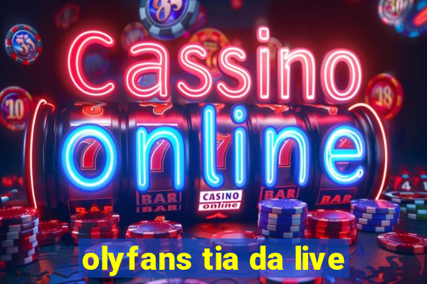 olyfans tia da live